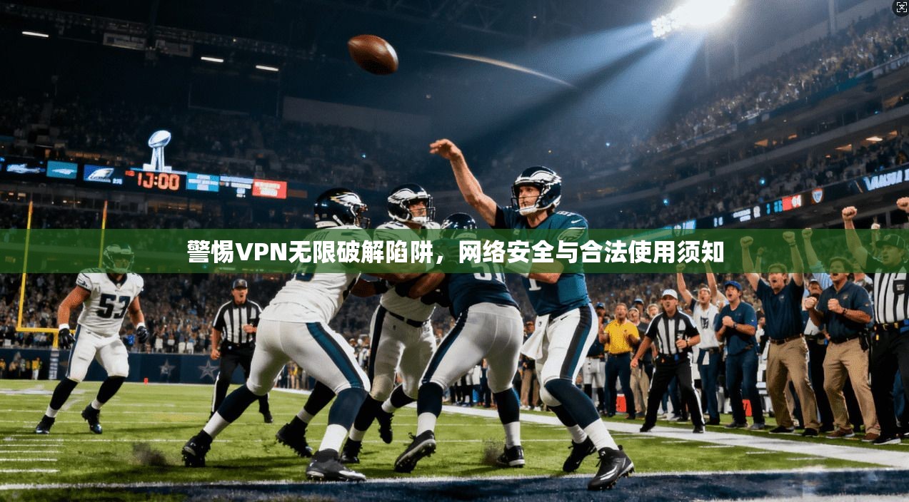 警惕VPN无限破解陷阱，网络安全与合法使用须知