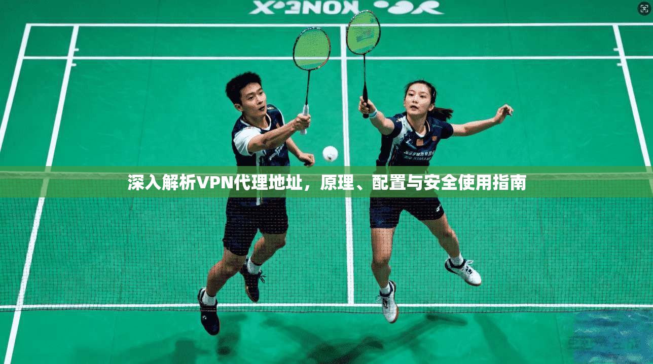 深入解析VPN代理地址，原理、配置与安全使用指南