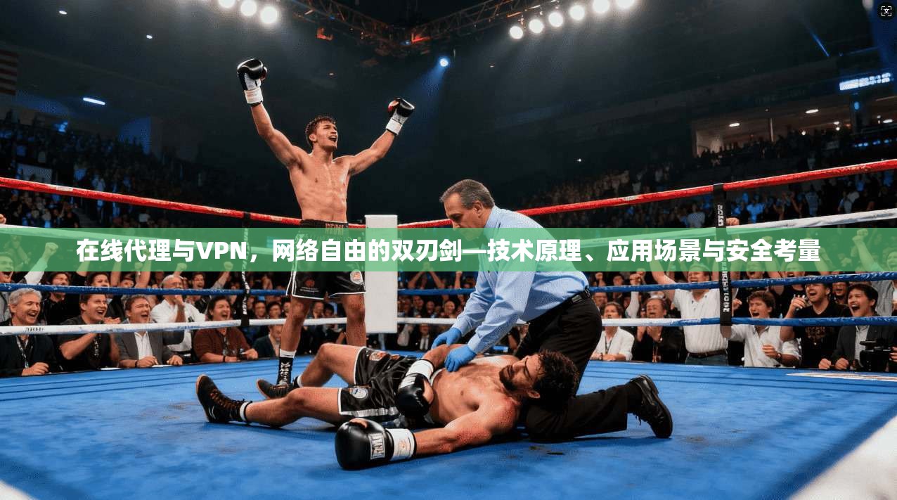 在线代理与VPN，网络自由的双刃剑—技术原理、应用场景与安全考量