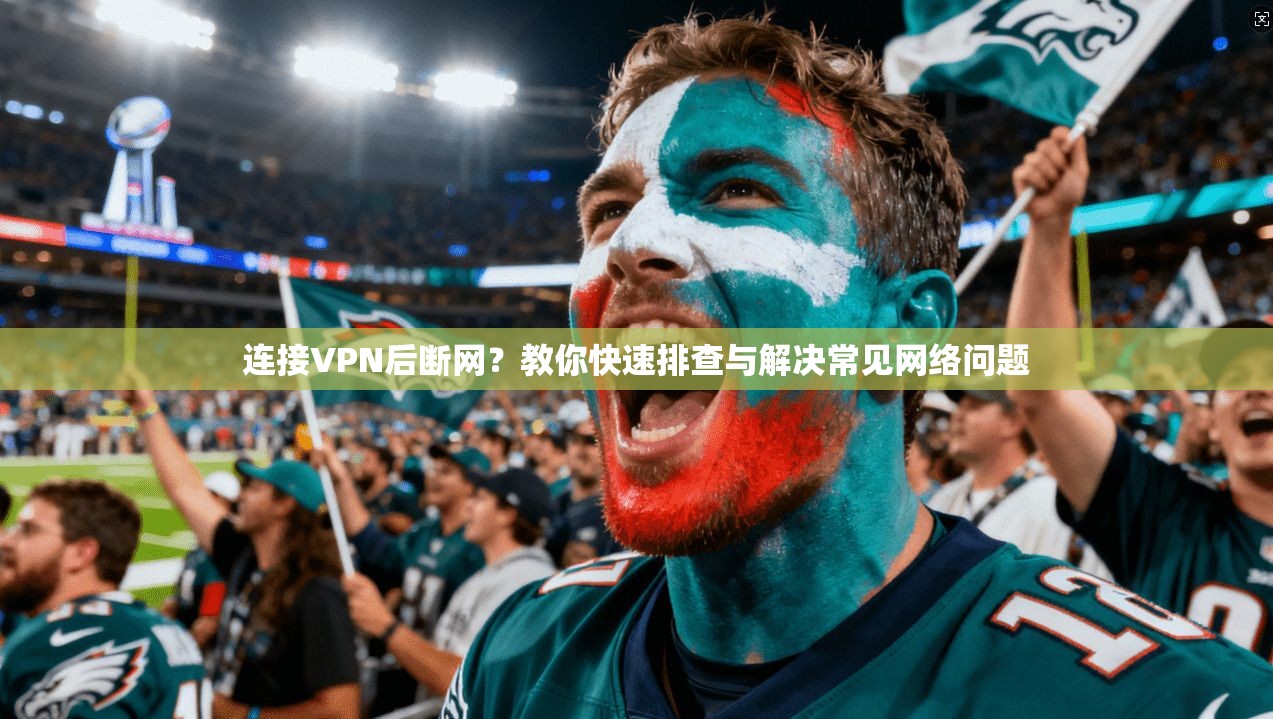 连接VPN后断网？教你快速排查与解决常见网络问题