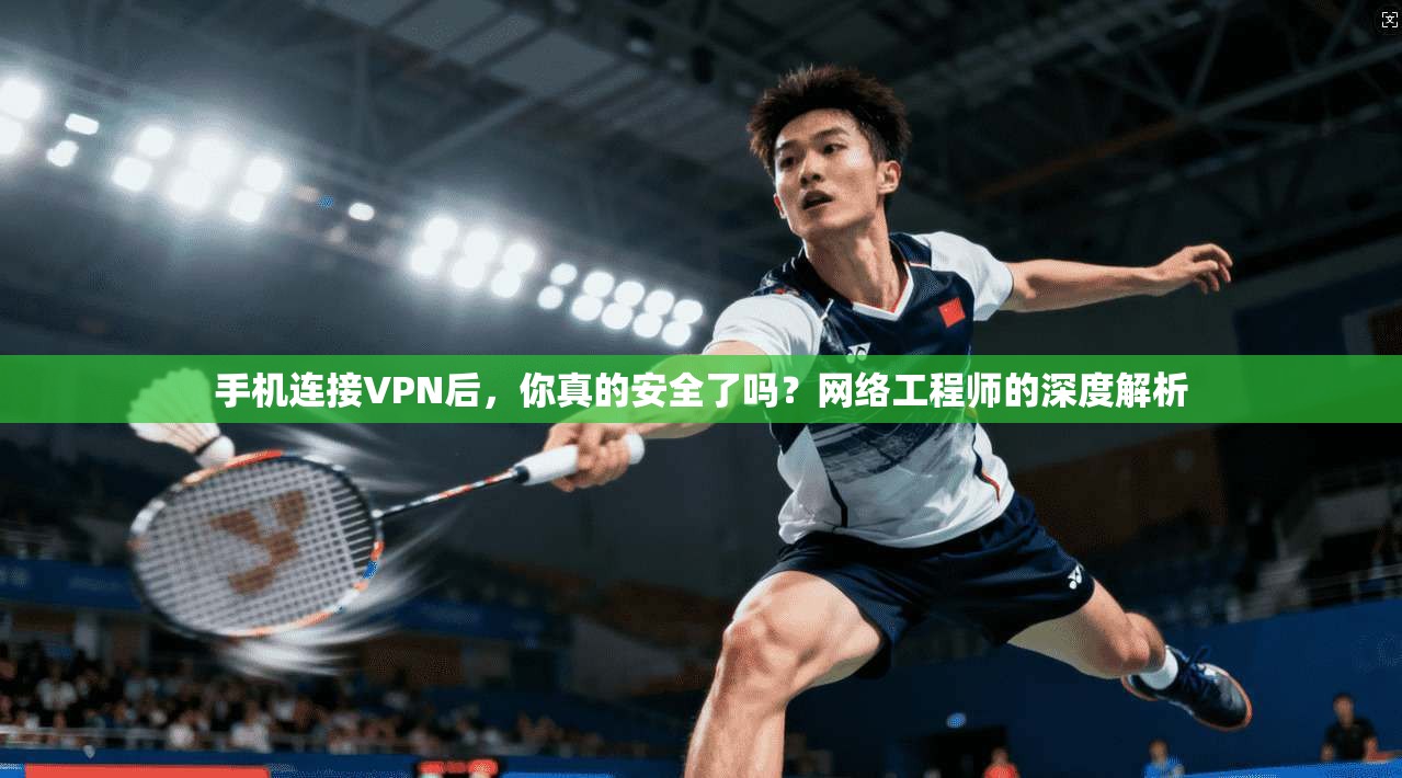 手机连接VPN后，你真的安全了吗？网络工程师的深度解析