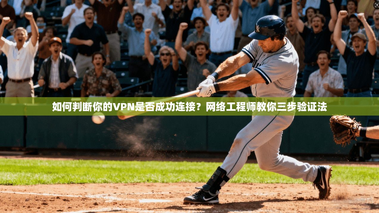如何判断你的VPN是否成功连接？网络工程师教你三步验证法