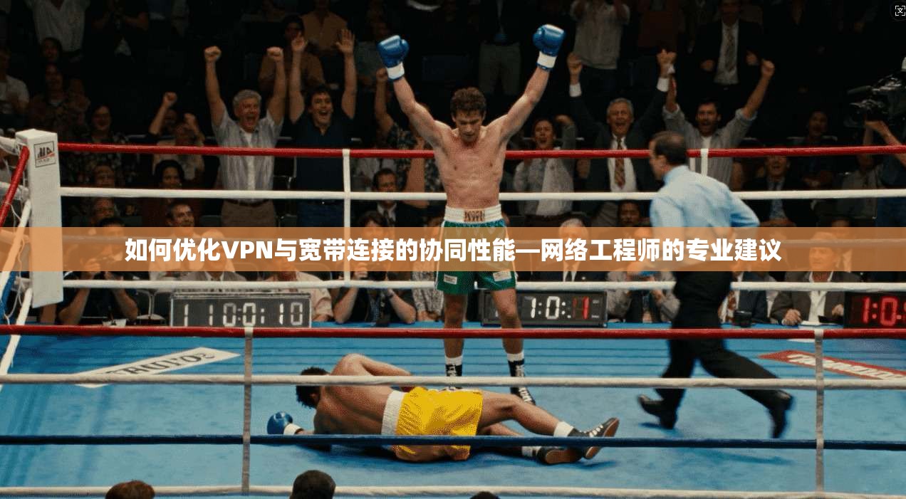 如何优化VPN与宽带连接的协同性能—网络工程师的专业建议