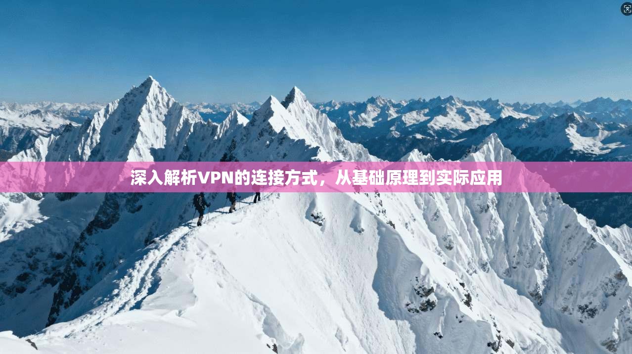 深入解析VPN的连接方式，从基础原理到实际应用