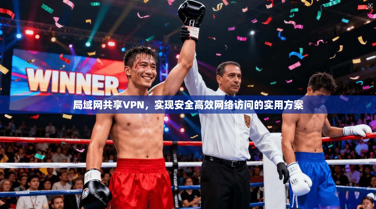 局域网共享VPN，实现安全高效网络访问的实用方案