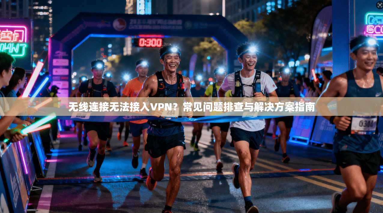 无线连接无法接入VPN？常见问题排查与解决方案指南