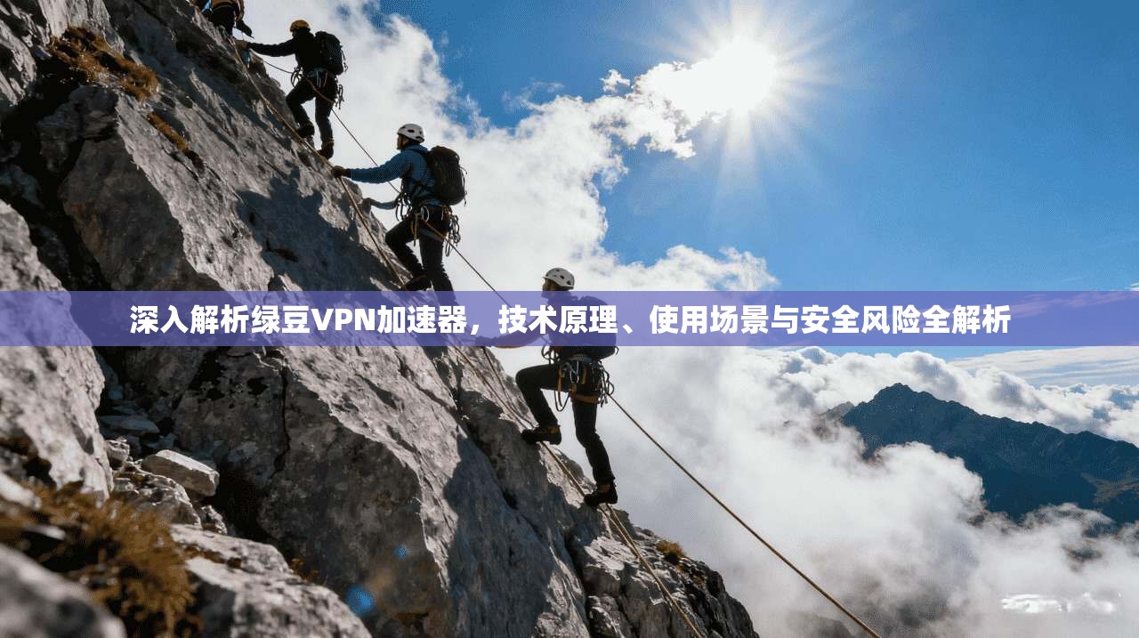 深入解析绿豆VPN加速器，技术原理、使用场景与安全风险全解析