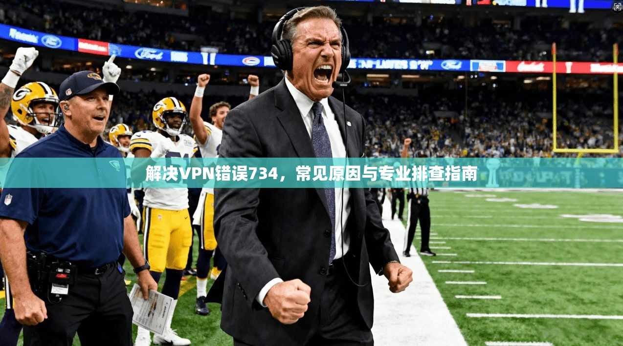 解决VPN错误734，常见原因与专业排查指南