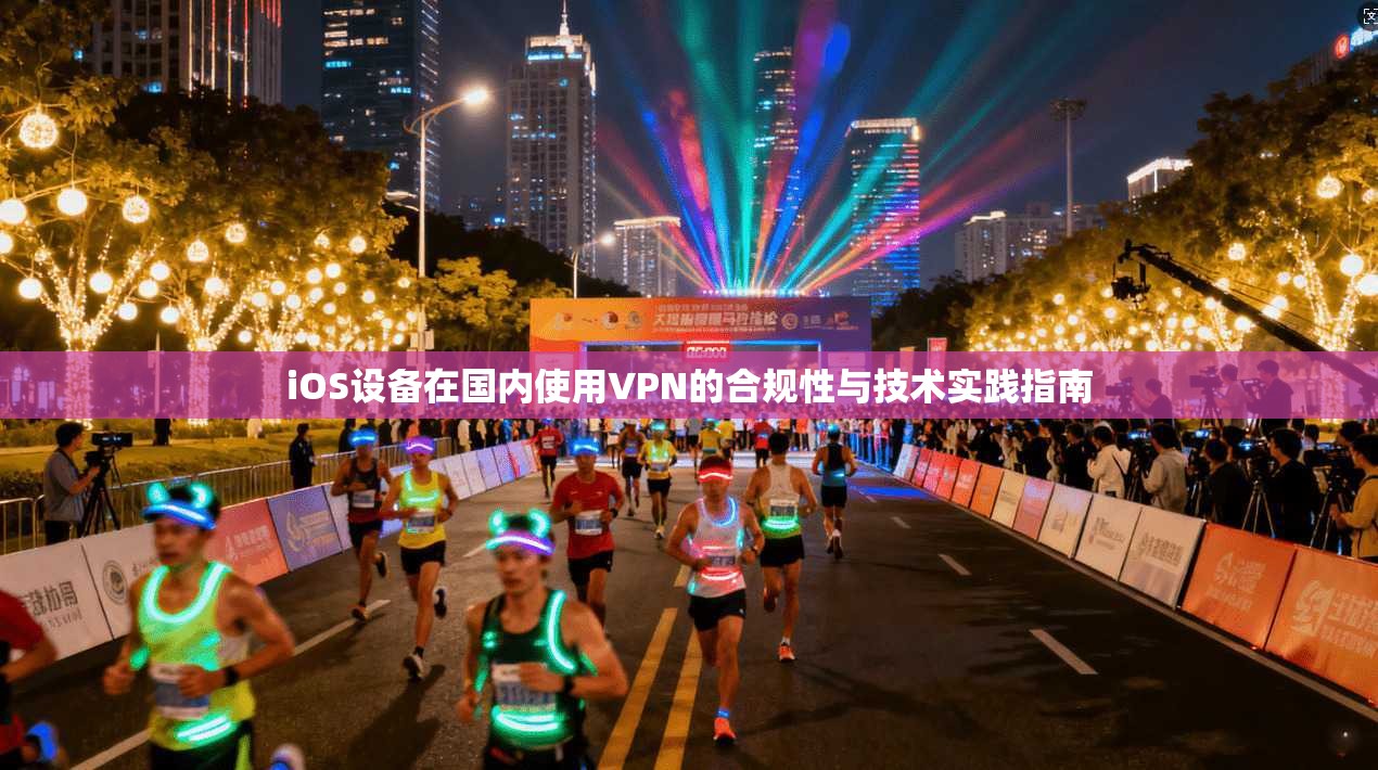 iOS设备在国内使用VPN的合规性与技术实践指南