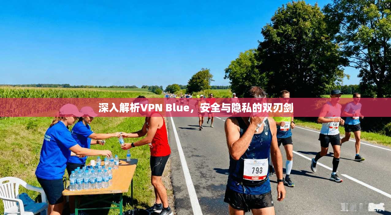 深入解析VPN Blue，安全与隐私的双刃剑