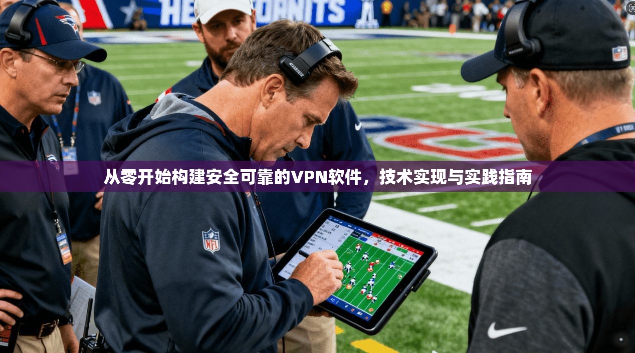 从零开始构建安全可靠的VPN软件，技术实现与实践指南
