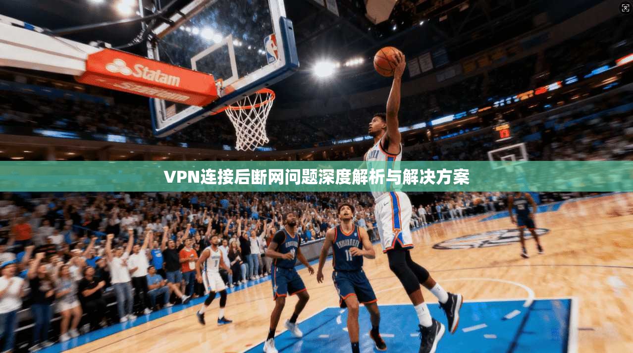 VPN连接后断网问题深度解析与解决方案