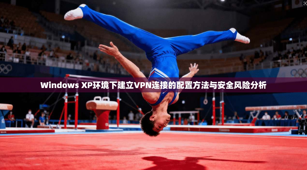 Windows XP环境下建立VPN连接的配置方法与安全风险分析