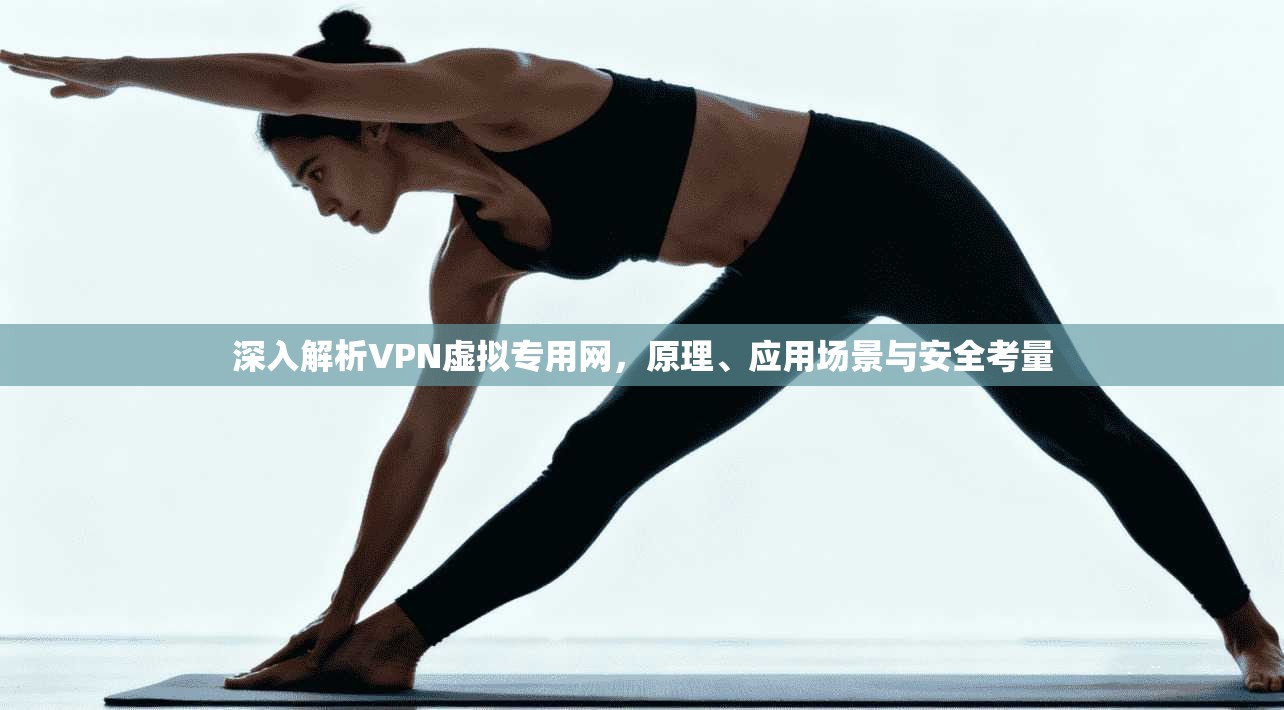 深入解析VPN虚拟专用网，原理、应用场景与安全考量
