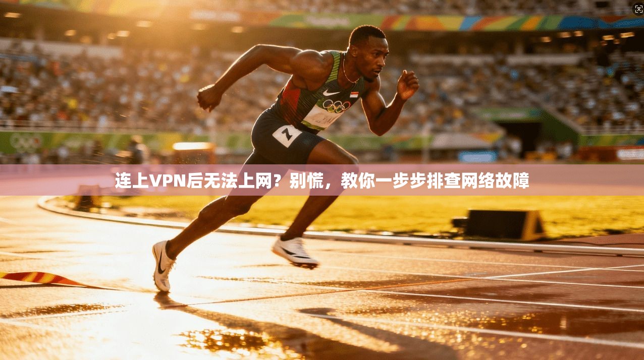 连上VPN后无法上网？别慌，教你一步步排查网络故障