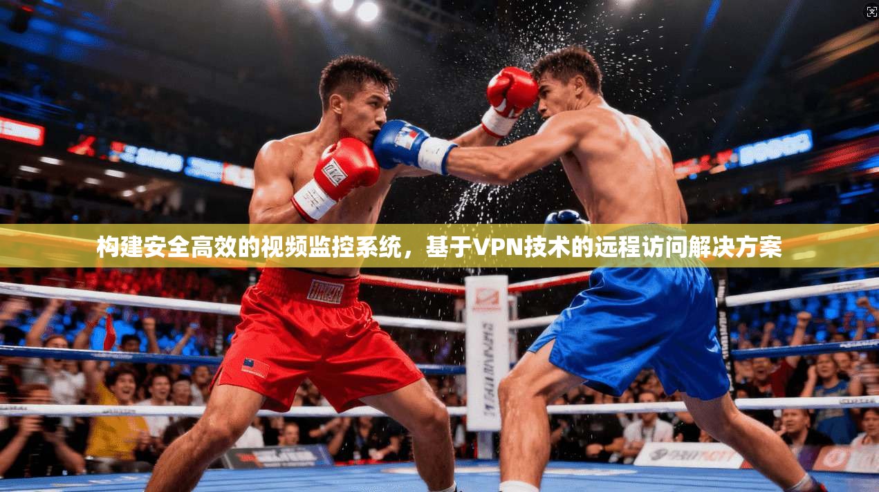 构建安全高效的视频监控系统，基于VPN技术的远程访问解决方案
