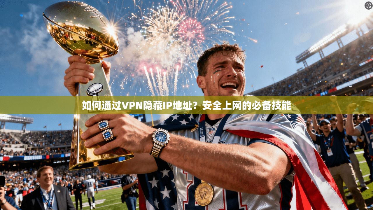 如何通过VPN隐藏IP地址？安全上网的必备技能