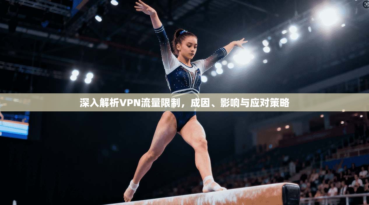 深入解析VPN流量限制，成因、影响与应对策略