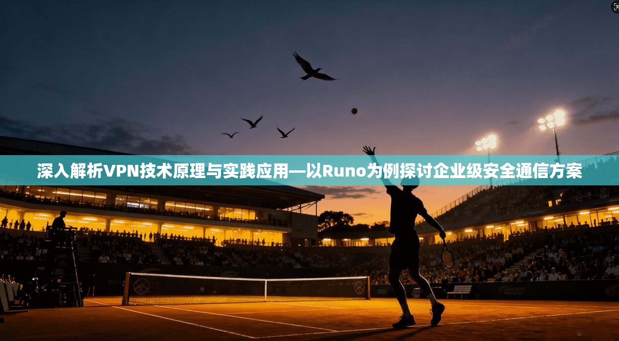 深入解析VPN技术原理与实践应用—以Runo为例探讨企业级安全通信方案