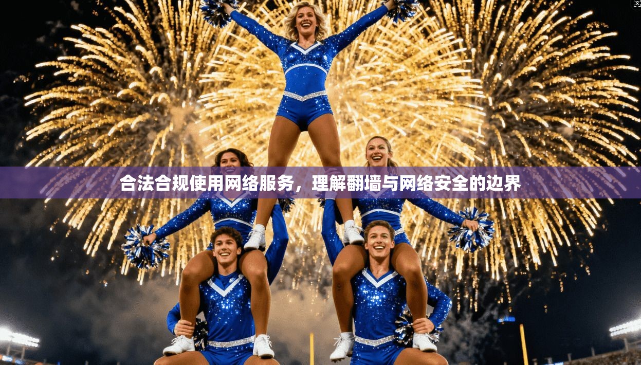 合法合规使用网络服务，理解翻墙与网络安全的边界