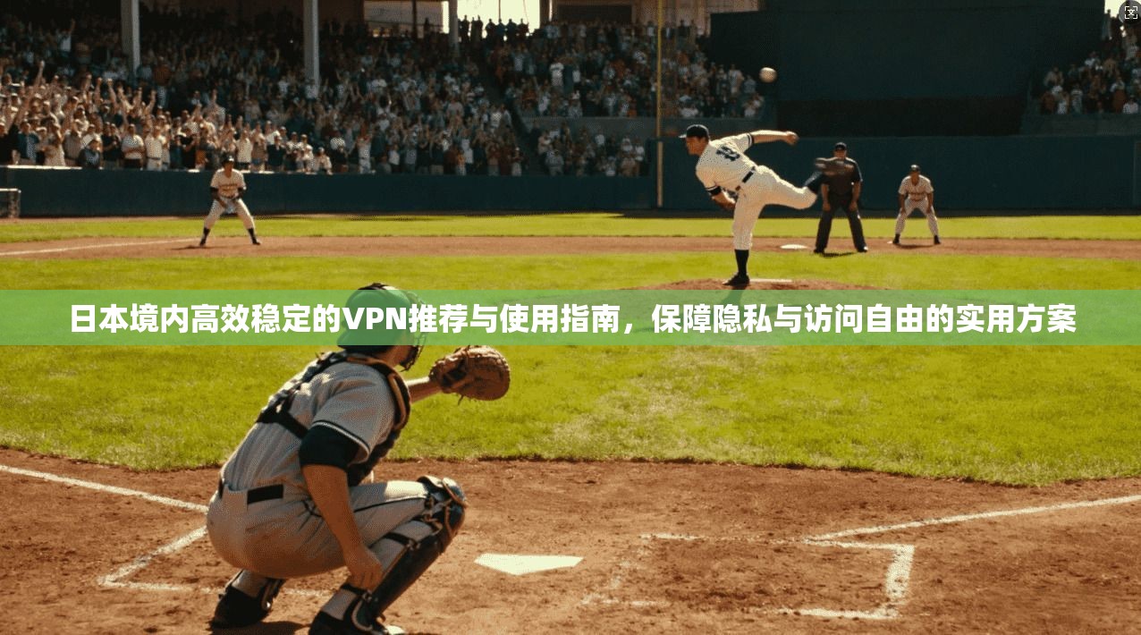 日本境内高效稳定的VPN推荐与使用指南，保障隐私与访问自由的实用方案