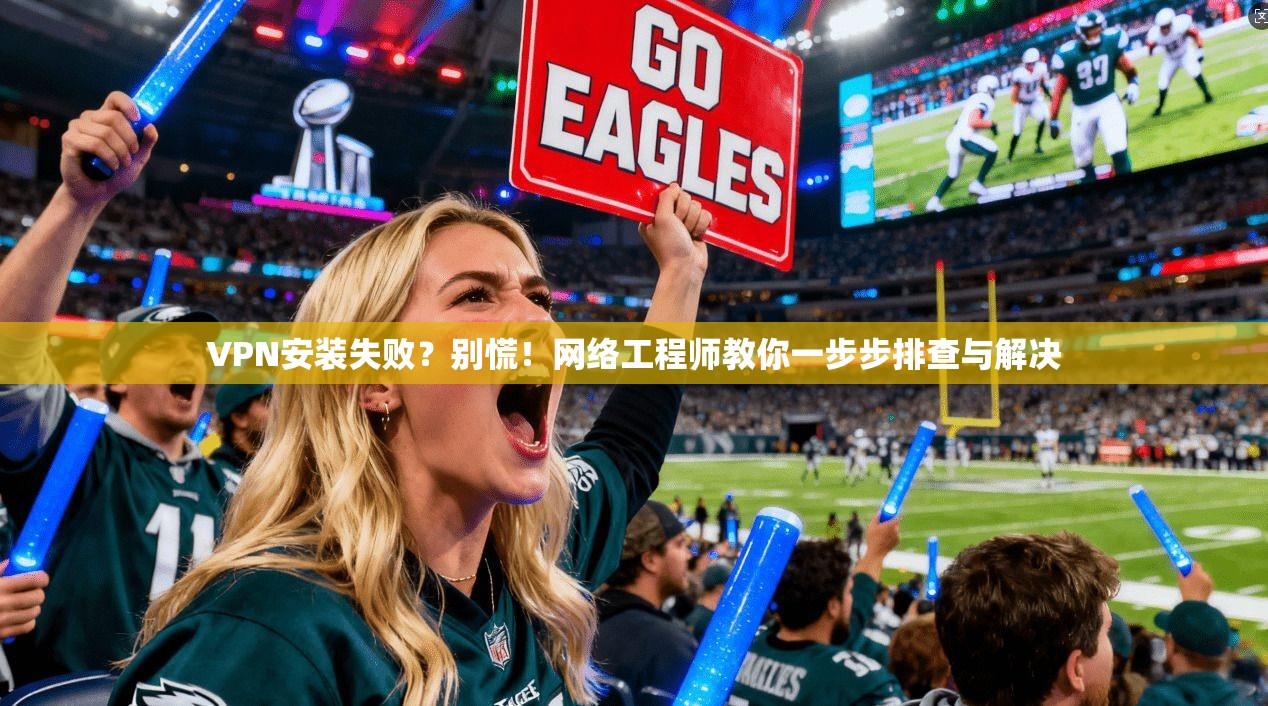 VPN安装失败？别慌！网络工程师教你一步步排查与解决