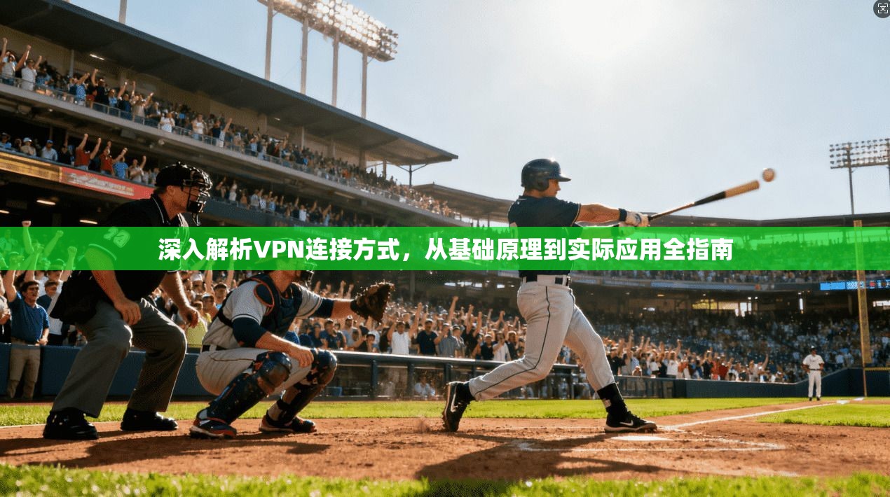 深入解析VPN连接方式，从基础原理到实际应用全指南