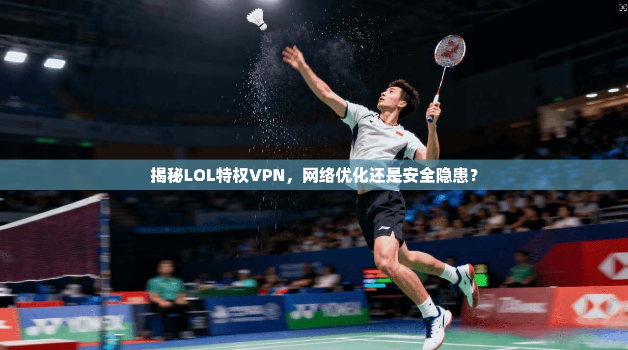 揭秘LOL特权VPN，网络优化还是安全隐患？