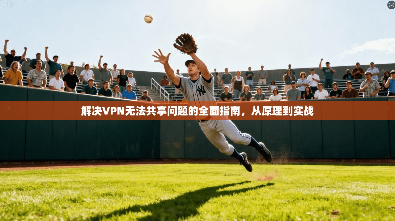 解决VPN无法共享问题的全面指南，从原理到实战