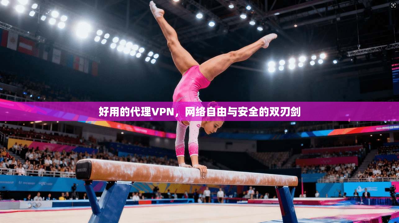 好用的代理VPN，网络自由与安全的双刃剑