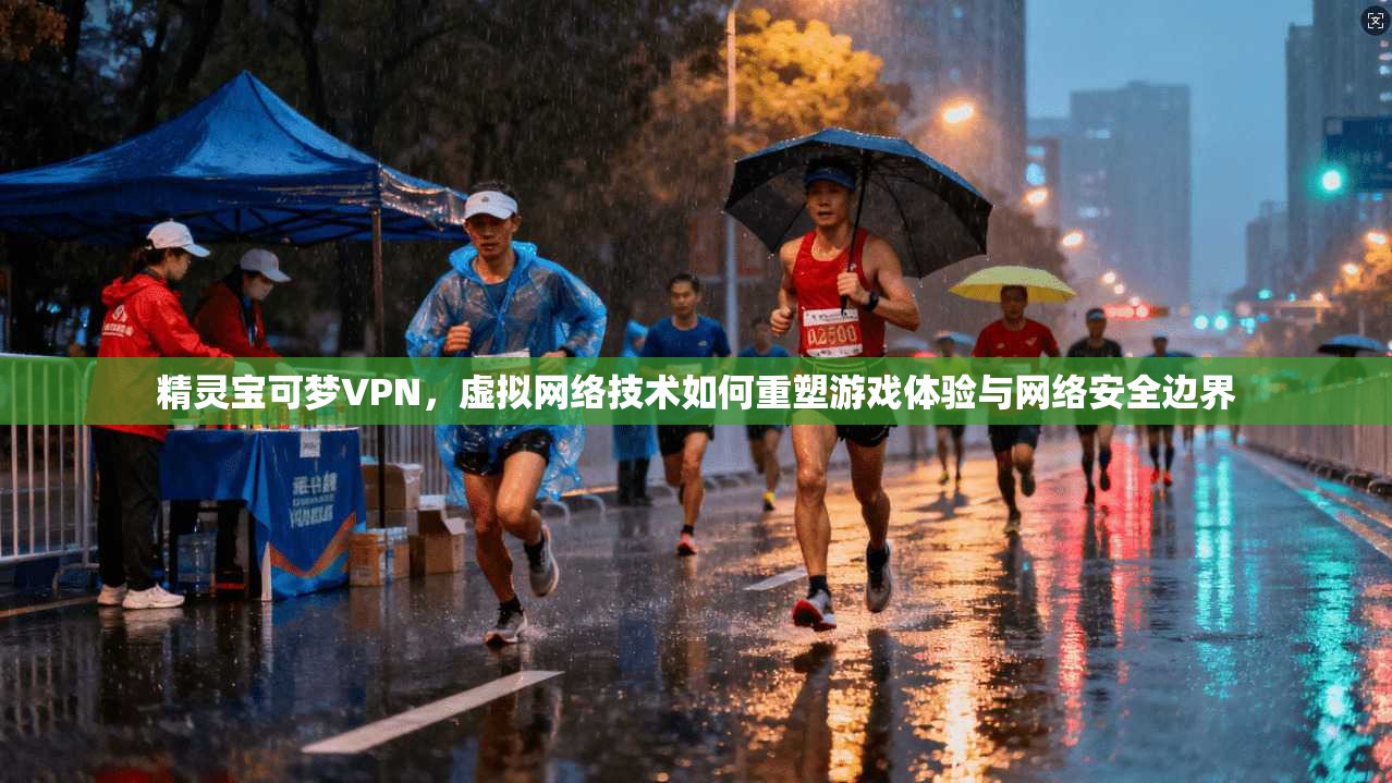 精灵宝可梦VPN，虚拟网络技术如何重塑游戏体验与网络安全边界