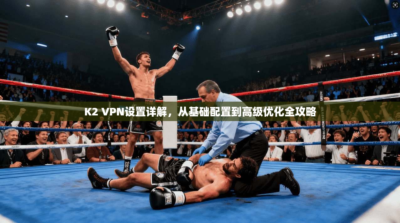 K2 VPN设置详解，从基础配置到高级优化全攻略