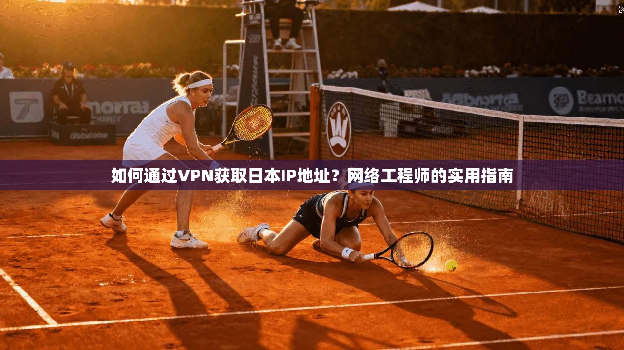 如何通过VPN获取日本IP地址？网络工程师的实用指南