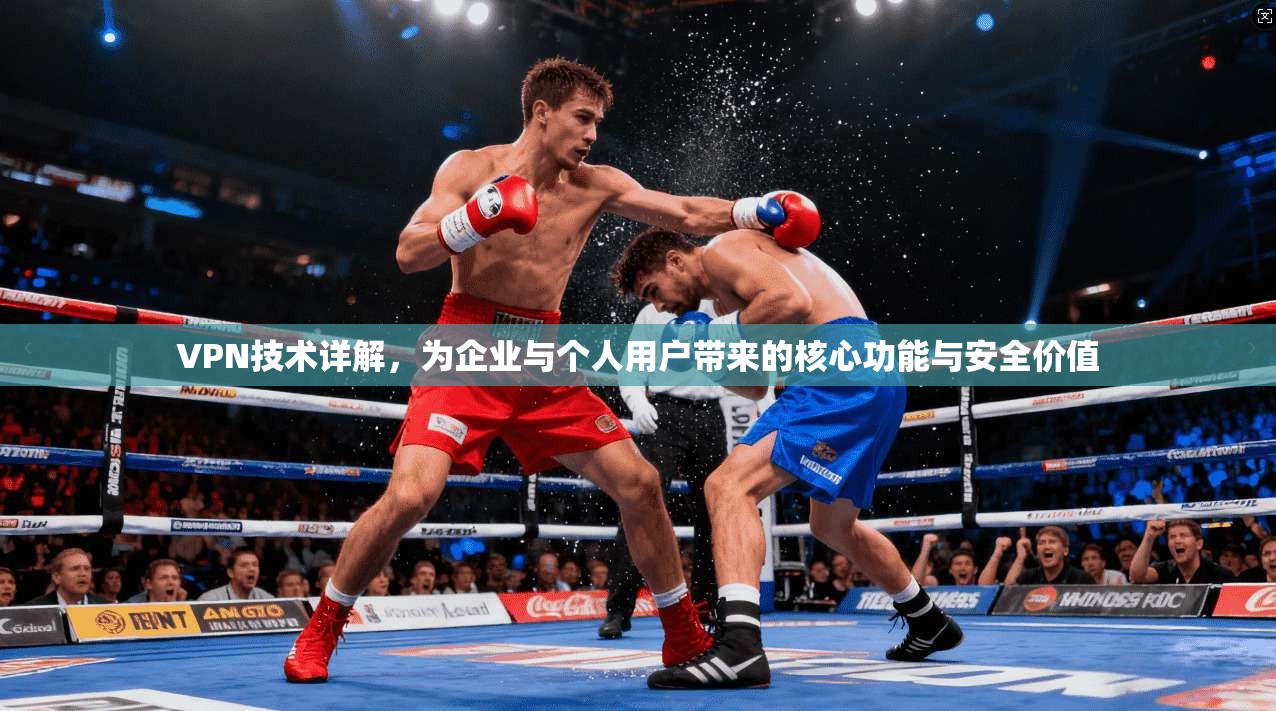 VPN技术详解，为企业与个人用户带来的核心功能与安全价值
