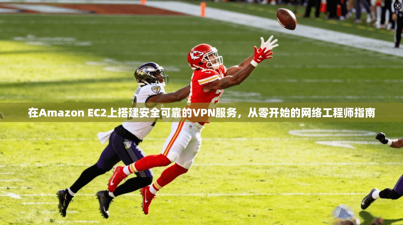 在Amazon EC2上搭建安全可靠的VPN服务，从零开始的网络工程师指南