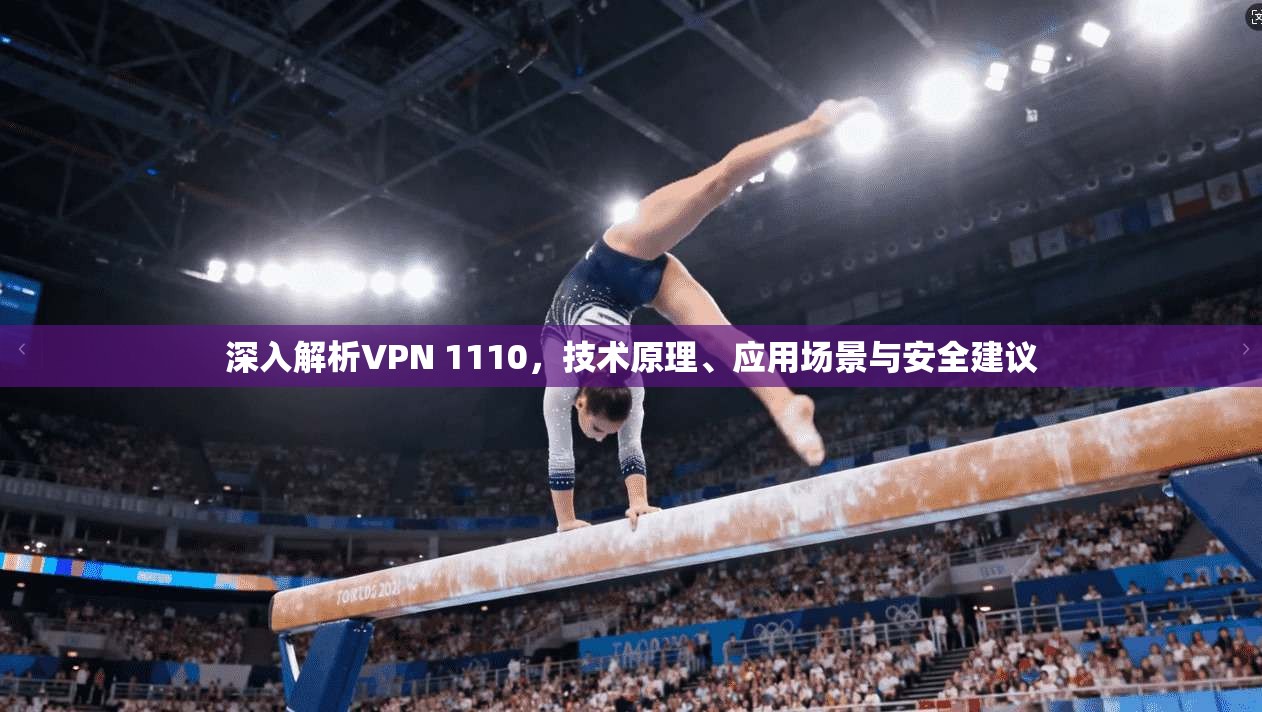 深入解析VPN 1110，技术原理、应用场景与安全建议