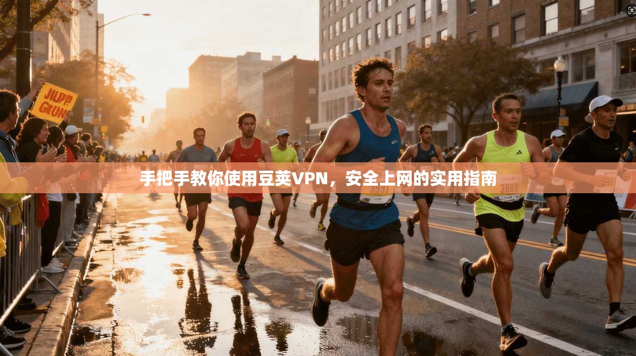 手把手教你使用豆荚VPN，安全上网的实用指南