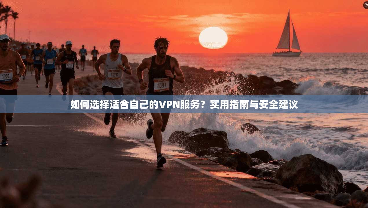 如何选择适合自己的VPN服务？实用指南与安全建议