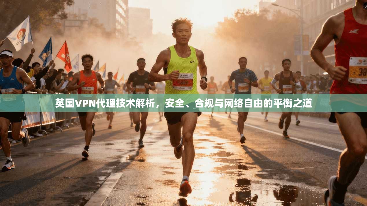 英国VPN代理技术解析，安全、合规与网络自由的平衡之道