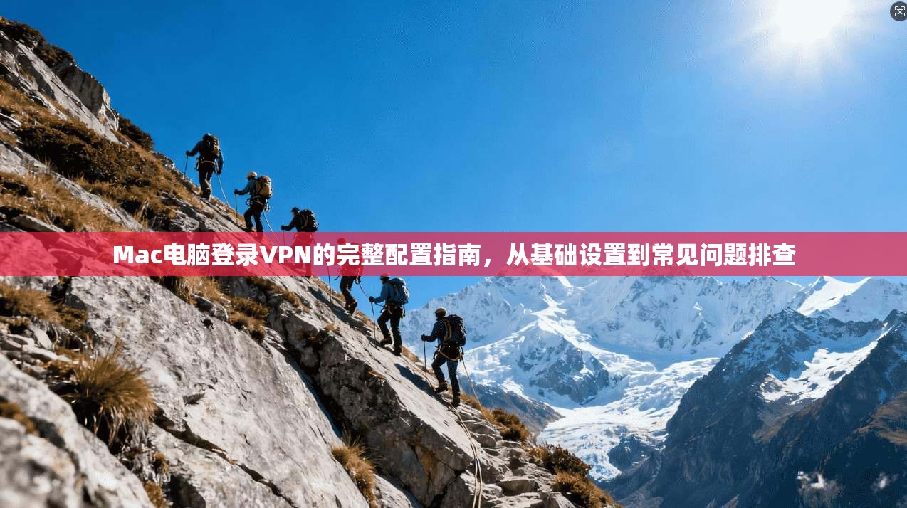 Mac电脑登录VPN的完整配置指南，从基础设置到常见问题排查