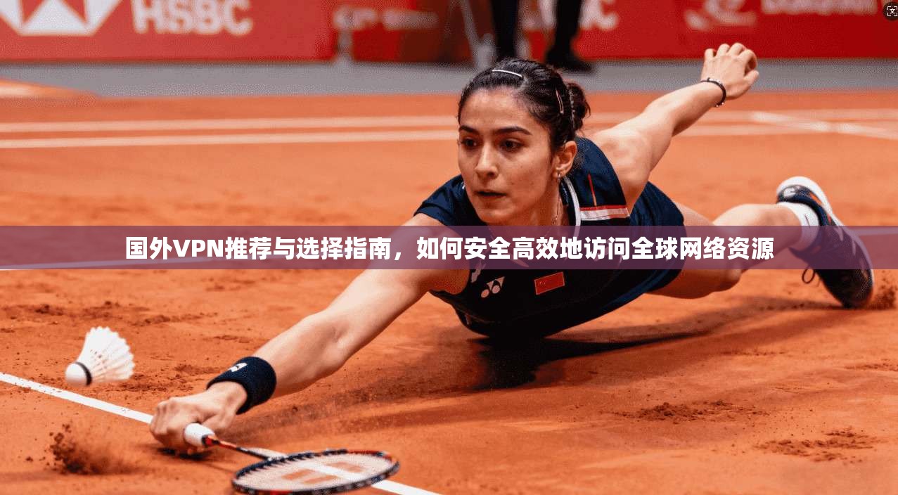 国外VPN推荐与选择指南，如何安全高效地访问全球网络资源