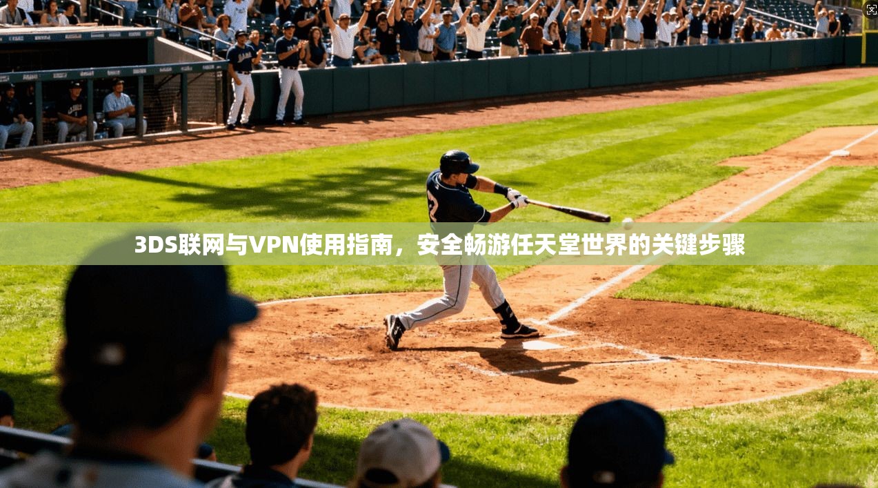 3DS联网与VPN使用指南，安全畅游任天堂世界的关键步骤