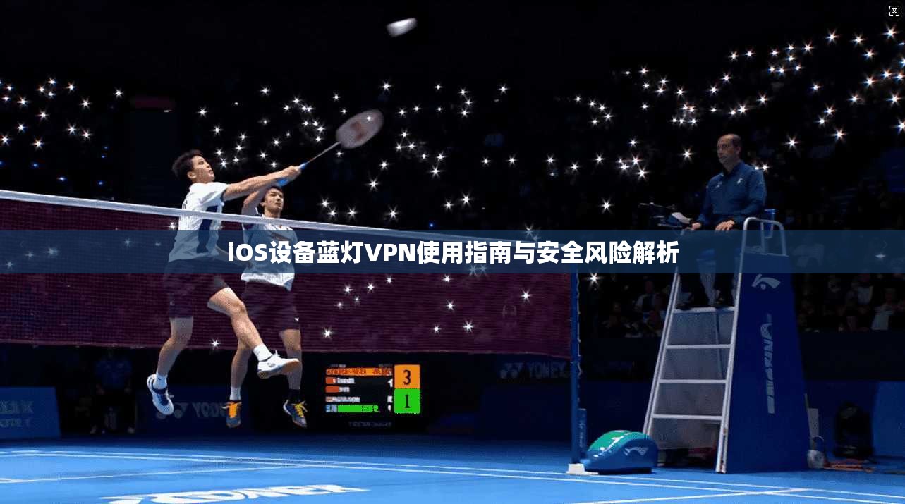 iOS设备蓝灯VPN使用指南与安全风险解析