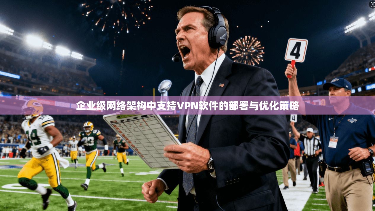 企业级网络架构中支持VPN软件的部署与优化策略