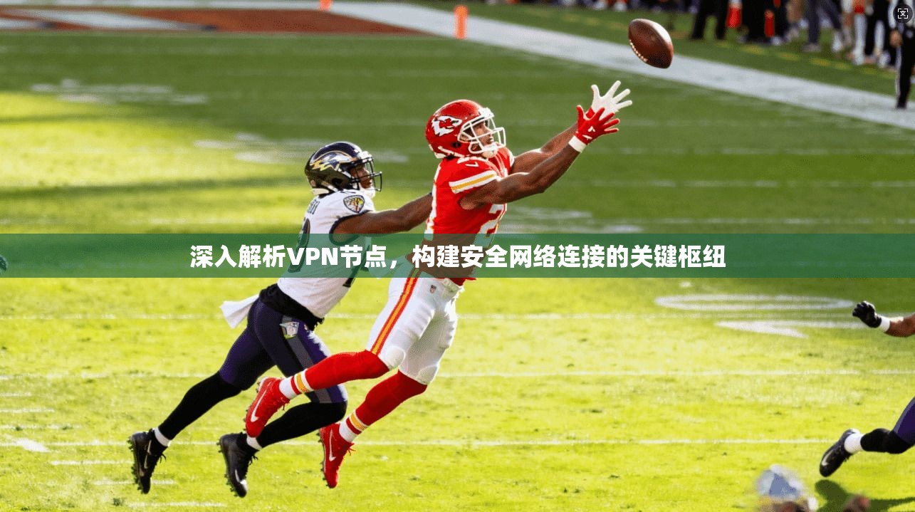 深入解析VPN节点，构建安全网络连接的关键枢纽