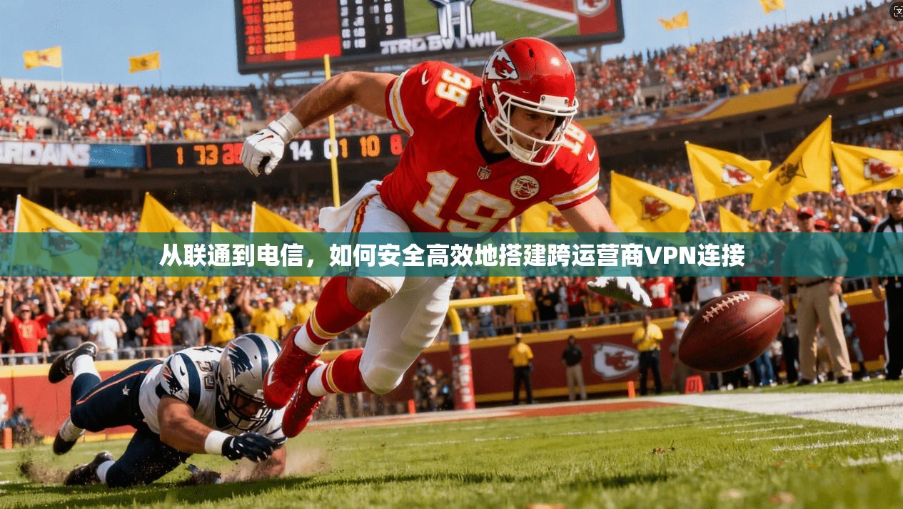 从联通到电信，如何安全高效地搭建跨运营商VPN连接