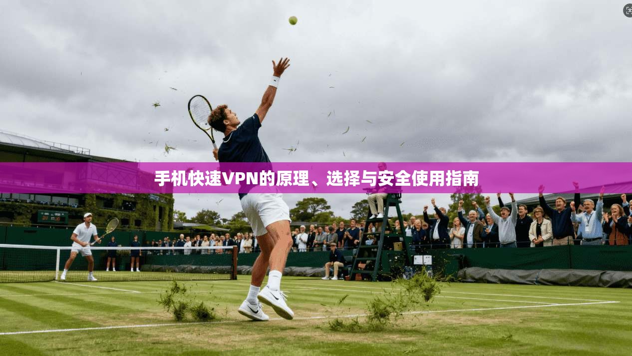 手机快速VPN的原理、选择与安全使用指南
