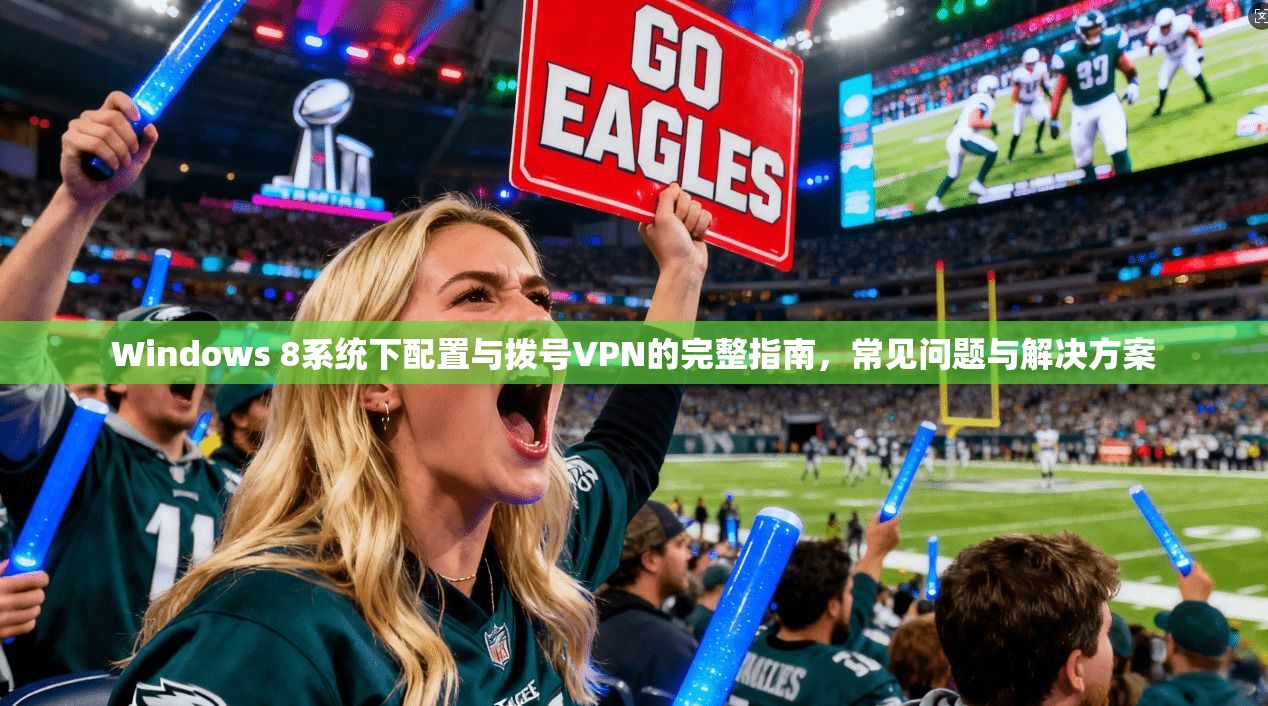 Windows 8系统下配置与拨号VPN的完整指南，常见问题与解决方案
