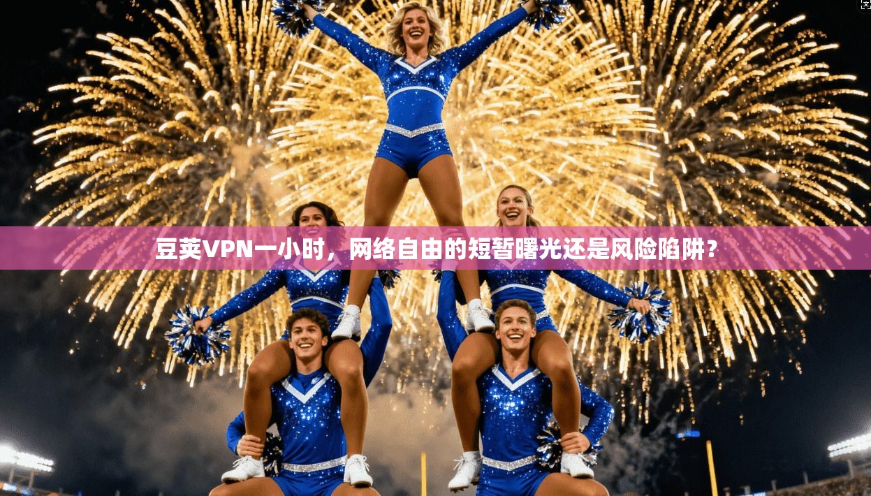 豆荚VPN一小时，网络自由的短暂曙光还是风险陷阱？