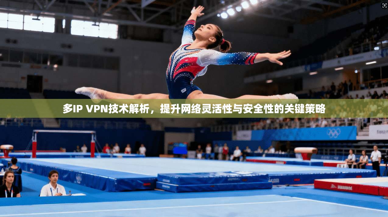 多IP VPN技术解析，提升网络灵活性与安全性的关键策略